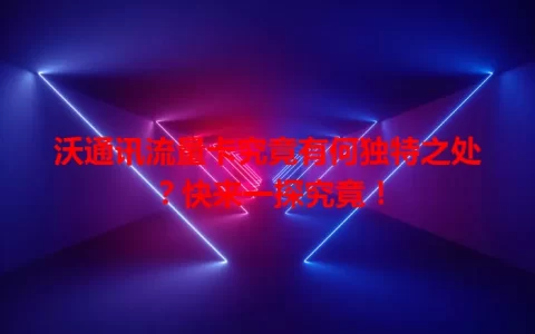 沃通讯流量卡究竟有何独特之处？快来一探究竟！