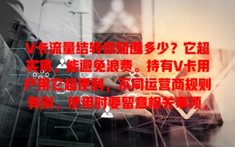 V卡流量结转你知道多少？它超实用，能避免浪费。持有V卡用户用它超便利，不同运营商规则有别，使用时要留意相关事项，掌握规则能让流量使用更经济高效，节省费用。