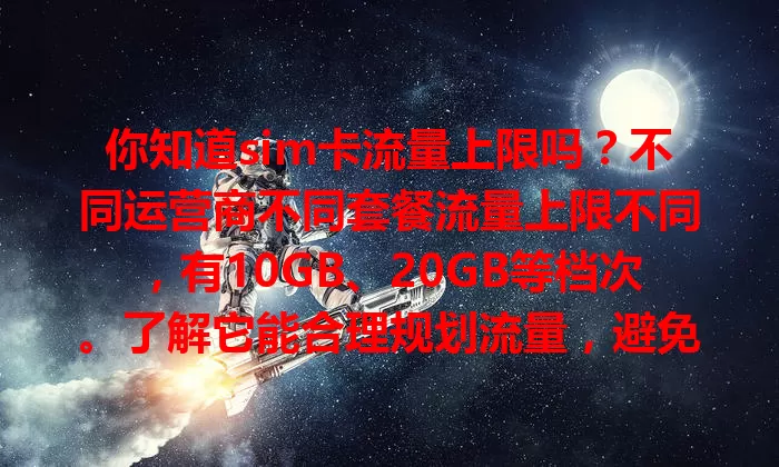 你知道sim卡流量上限吗?不同运营商不同套餐流量上限不同,有10GB、20GB等档次。了解它能合理规划流量,避免高额费用,接近上限时可提前关注、控制应用时长或优先用Wi-Fi。