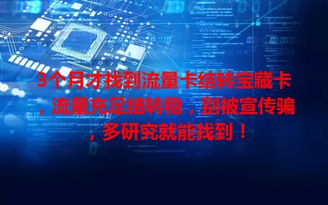 3个月才找到流量卡结转宝藏卡，流量充足结转稳，别被宣传骗，多研究就能找到！