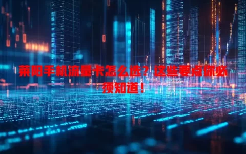 莱阳手机流量卡怎么选？这些要点你必须知道！