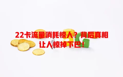 22卡流量消耗惊人？背后真相让人惊掉下巴！