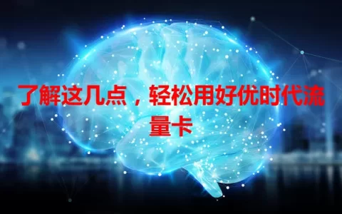 了解这几点，轻松用好优时代流量卡