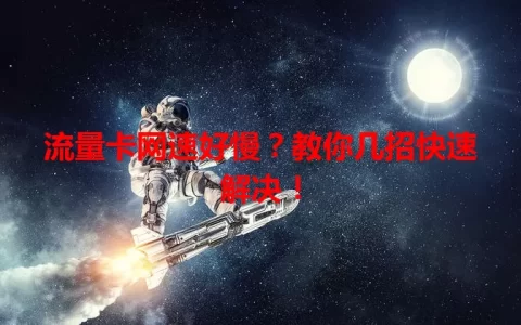 流量卡网速好慢？教你几招快速解决！