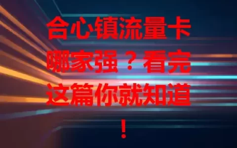 合心镇流量卡哪家强？看完这篇你就知道！