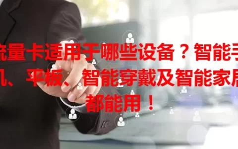 流量卡适用于哪些设备？智能手机、平板、智能穿戴及智能家居都能用！