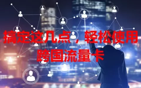 搞定这几点，轻松使用跨国流量卡