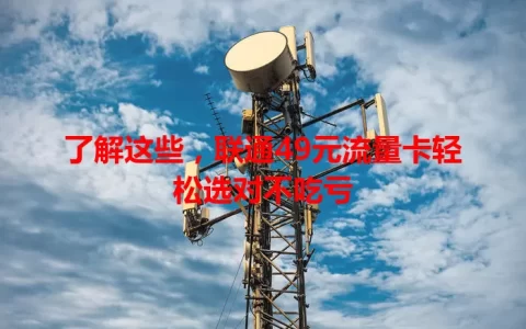 了解这些，联通49元流量卡轻松选对不吃亏