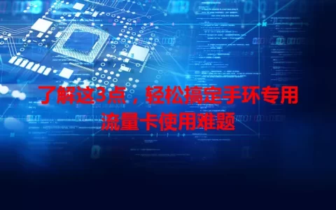 了解这3点，轻松搞定手环专用流量卡使用难题