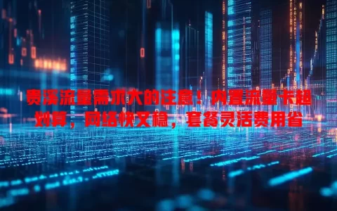 贵溪流量需求大的注意！内置流量卡超划算，网络快又稳，套餐灵活费用省