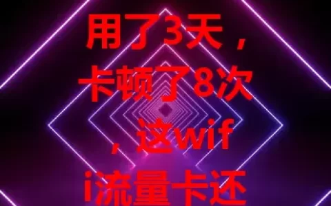 用了3天，卡顿了8次，这wifi流量卡还能用吗？