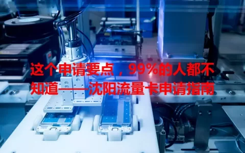 这个申请要点，99%的人都不知道——沈阳流量卡申请指南