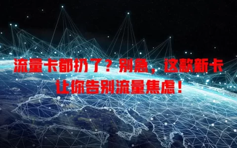 流量卡都扔了？别急，这款新卡让你告别流量焦虑！