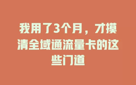 我用了3个月，才摸清全域通流量卡的这些门道