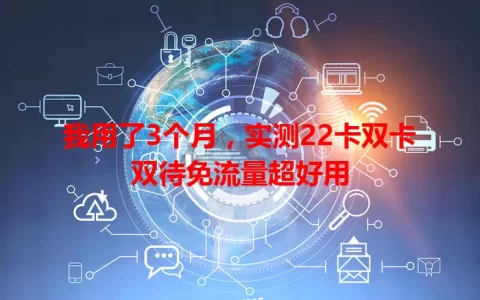 我用了3个月，实测22卡双卡双待免流量超好用
