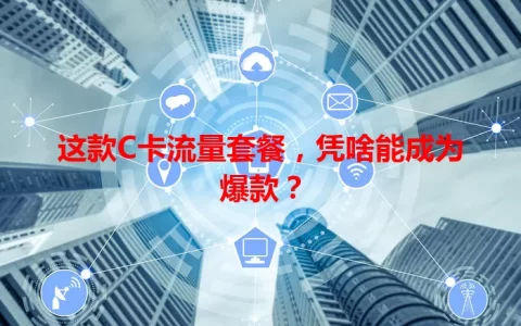 这款C卡流量套餐，凭啥能成为爆款？