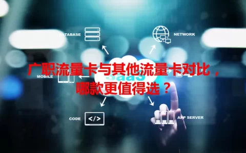广职流量卡与其他流量卡对比，哪款更值得选？