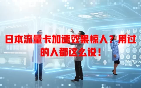 日本流量卡加速效果惊人？用过的人都这么说！