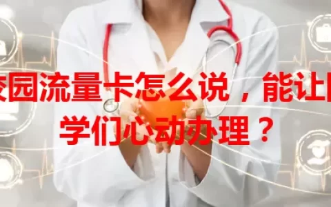 校园流量卡怎么说，能让同学们心动办理？