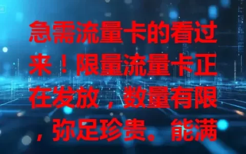 急需流量卡的看过来！限量流量卡正在发放，数量有限，弥足珍贵。能满足不同场景需求，发放方式受关注，符合条件就有机会，抓住契机畅享网络便捷，赶紧关注发放动态！