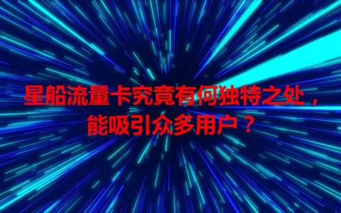 星船流量卡究竟有何独特之处，能吸引众多用户？
