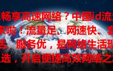 想畅享高速网络？中国id流量卡来啦！流量足、网速快、套餐灵活、服务优，是网络生活理想之选，开启便捷高效网络之旅