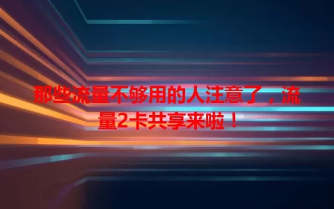 那些流量不够用的人注意了，流量2卡共享来啦！