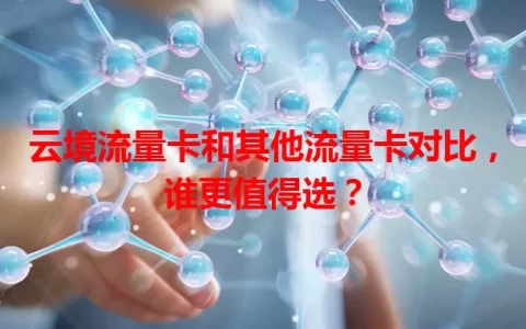 云境流量卡和其他流量卡对比，谁更值得选？