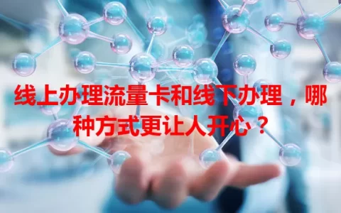 线上办理流量卡和线下办理，哪种方式更让人开心？