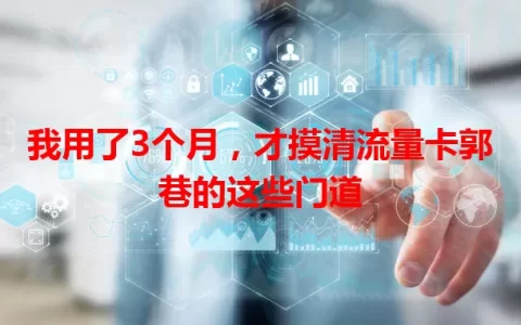 我用了3个月，才摸清流量卡郭巷的这些门道