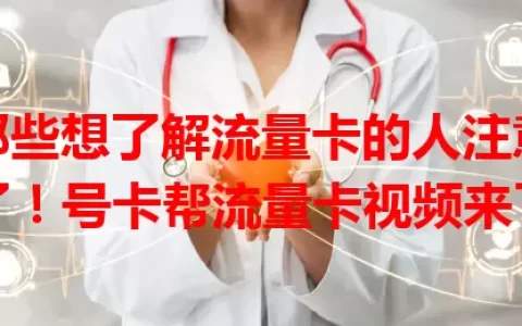 那些想了解流量卡的人注意了！号卡帮流量卡视频来了
