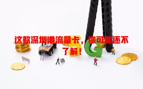 这款深圳港流量卡，你可能还不了解！