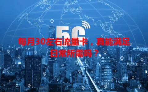 每月30左右流量卡，真能满足日常所需吗？