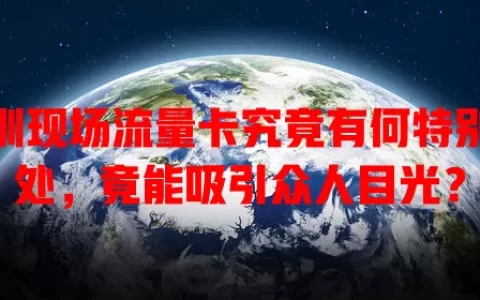 深圳现场流量卡究竟有何特别之处，竟能吸引众人目光？