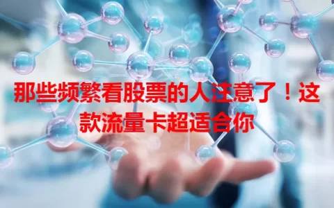 那些频繁看股票的人注意了！这款流量卡超适合你