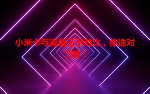 小米卡与流量王卡对比，你选对了吗？