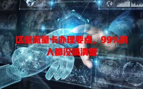 这些流量卡办理要点，99%的人都没搞清楚