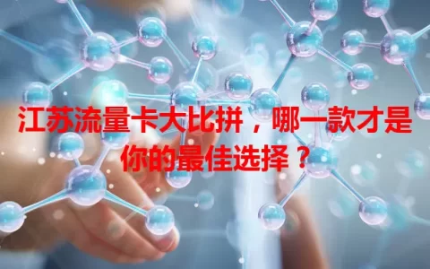 江苏流量卡大比拼，哪一款才是你的最佳选择？