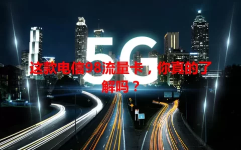 这款电信98流量卡，你真的了解吗？