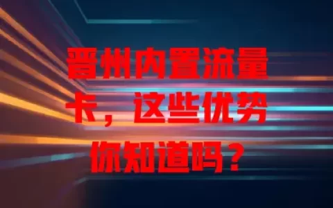 晋州内置流量卡，这些优势你知道吗？