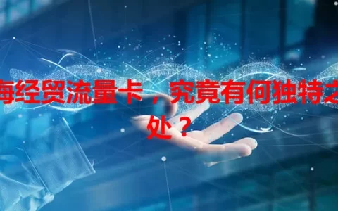 海经贸流量卡，究竟有何独特之处？