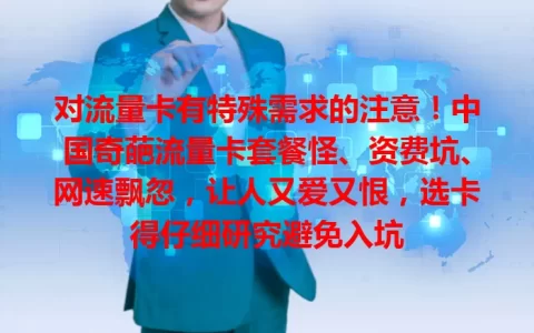 对流量卡有特殊需求的注意！中国奇葩流量卡套餐怪、资费坑、网速飘忽，让人又爱又恨，选卡得仔细研究避免入坑