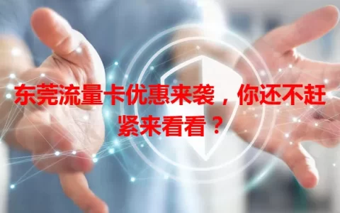 东莞流量卡优惠来袭，你还不赶紧来看看？