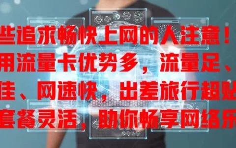 那些追求畅快上网的人注意！全应用流量卡优势多，流量足、兼容佳、网速快，出差旅行超贴心，套餐灵活，助你畅享网络乐趣