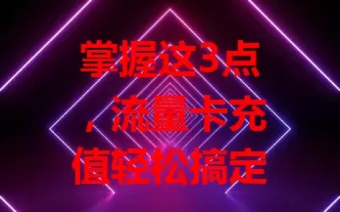 掌握这3点，流量卡充值轻松搞定