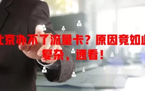 北京办不了流量卡？原因竟如此复杂，速看！