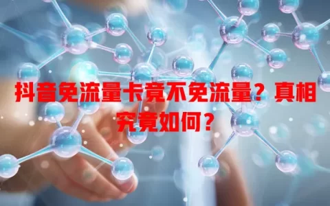 抖音免流量卡竟不免流量？真相究竟如何？