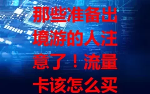 那些准备出境游的人注意了！流量卡该怎么买？