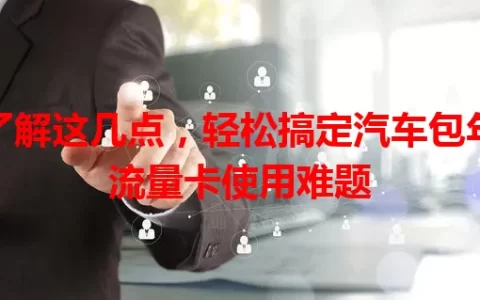 了解这几点，轻松搞定汽车包年流量卡使用难题
