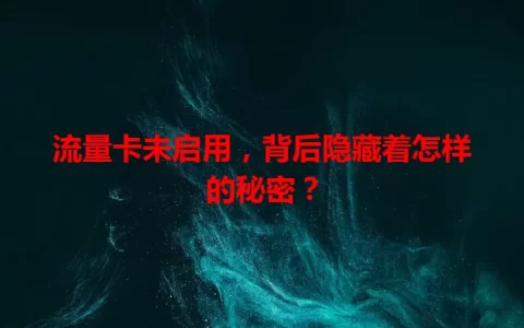 流量卡未启用，背后隐藏着怎样的秘密？